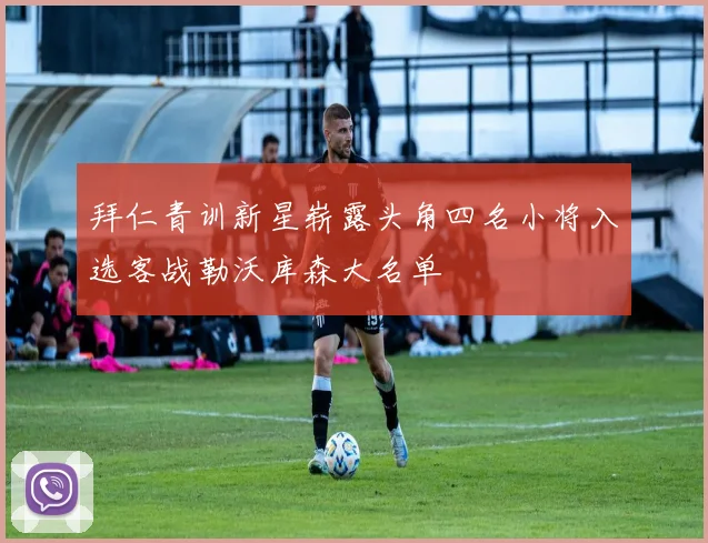 拜仁青训新星崭露头角四名小将入选客战勒沃库森大名单