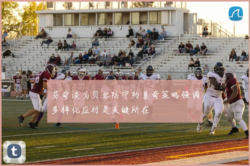 芬奇谈戈贝尔防守约基奇策略强调多样化应对是关键所在
