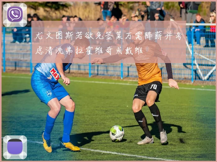尤文图斯若欲免签莱万需降薪并考虑清洗弗拉霍维奇或戴维