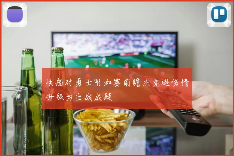 快船对勇士附加赛前瞻杰克逊伤情升级为出战成疑