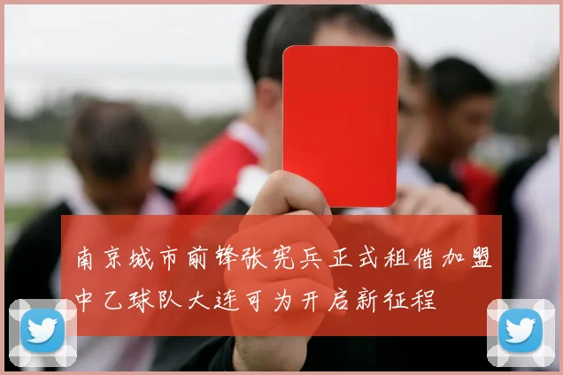 南京城市前锋张宪兵正式租借加盟中乙球队大连可为开启新征程