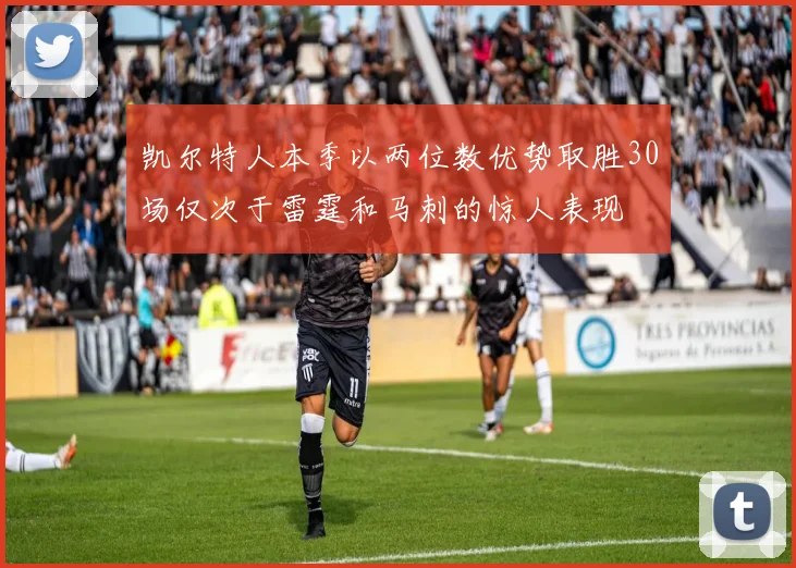 凯尔特人本季以两位数优势取胜30场仅次于雷霆和马刺的惊人表现