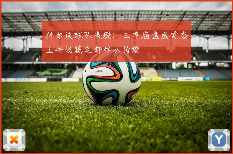 科尔谈球队表现：三节崩盘成常态上半场稳定却难以持续