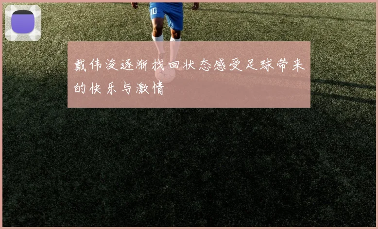 戴伟浚逐渐找回状态感受足球带来的快乐与激情