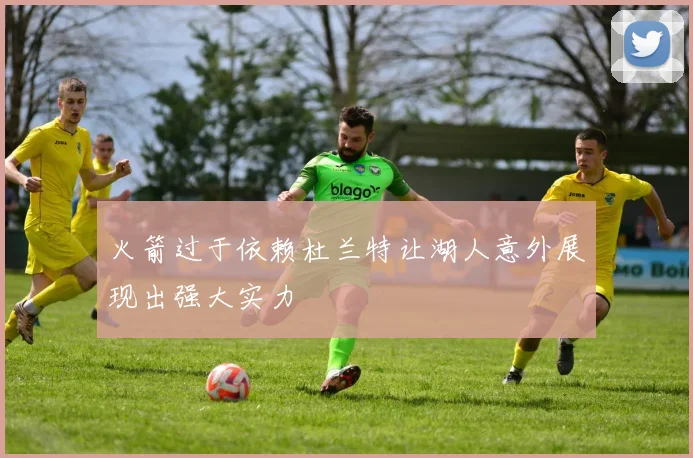 火箭过于依赖杜兰特让湖人意外展现出强大实力