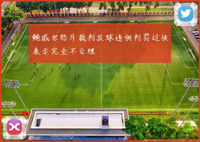 鲍威尔怒斥裁判发球违例判罚过快表示完全不合理