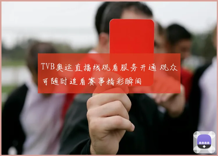 TVB奥运直播线观看服务开通 观众可随时追看赛事精彩瞬间