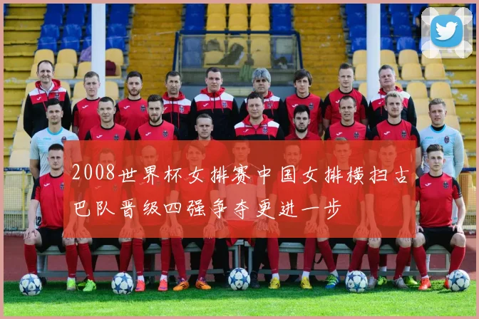 2008世界杯女排赛中国女排横扫古巴队晋级四强争夺更进一步