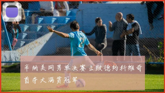 辛纳美网男单决赛击败德约科维奇首夺大满贯冠军