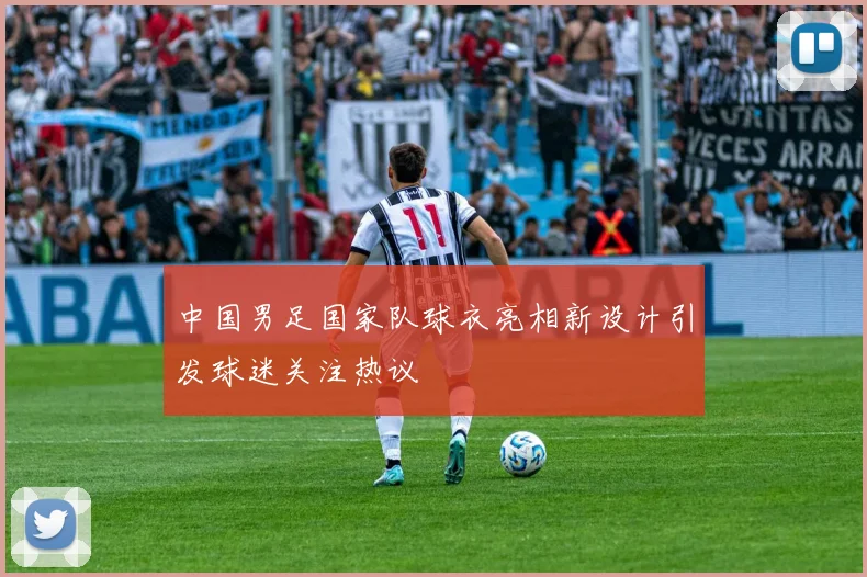 中国男足国家队球衣亮相新设计引发球迷关注热议