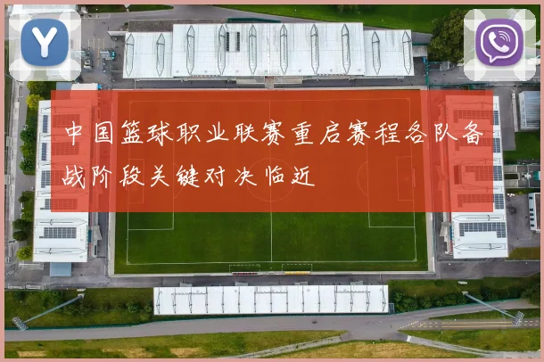 中国篮球职业联赛重启赛程各队备战阶段关键对决临近
