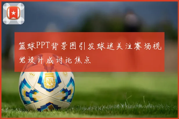 篮球PPT背景图引发球迷关注赛场视觉设计成讨论焦点