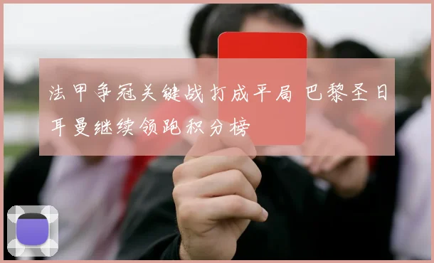 法甲争冠关键战打成平局 巴黎圣日耳曼继续领跑积分榜