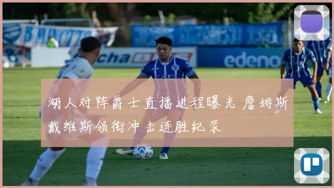 湖人对阵爵士直播进程曝光 詹姆斯戴维斯领衔冲击连胜纪录